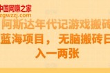 阿斯达年代记游戏搬砖蓝海项目， 无脑搬砖日入一两张【揭秘】