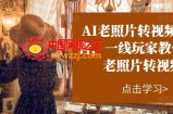 AI老照片转视频实战营，一线玩家教你AI老照片转视频