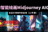 AI·智能绘画Midjourney AIGC在设计领域中的应用从入门到精通（11节课）