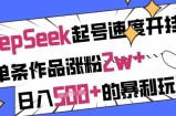 用DeepSeek起号速度开挂，单条作品涨粉2w+，日入5张+的暴利玩法