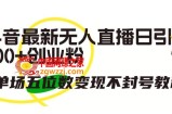 抖音最新无人直播日引300+创业粉，单场五位数变现不封号教程【揭秘】
