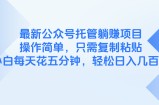 最新公众号托管躺赚项目，操作简单，只需复制粘贴，小白每天花五分钟，