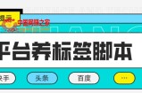 多平台养号养标签脚本，快速起号为你的账号打上标签【永久脚本+详细教程】