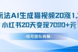 懒人玩法AI生成猫咪图片视频，20涨1.2W万粉，小红书商单20天变现7k