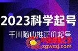 金龙2023科学起号，千川随心推投放实战课，千川随心推正价起号