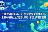 不露脸做自媒体，从0到变现完整实战系统，全程AI辅助，从0起号、涨粉、引流、变现全套闭环