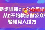 收费培训课《IP公众号训练营》，从0开始教你做公众号，轻松月入过万