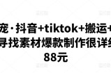 环球萌宠·抖音+tiktok+搬运+剪映，从起号寻找素材爆款制作很详细价值788元