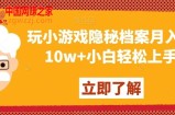 玩小游戏隐秘档案月入5-10w+小白轻松上手【揭秘】