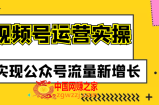视频号运营实操课程：实现公众号流量新增长
