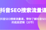 抖音SEO搜索流量课，带你了解抖音SEO的底层逻辑（20节）