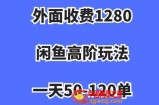 外面收费1280，闲鱼高阶玩法，一天50-120单，市场需求大，日入1000+【揭秘】