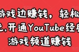边玩游戏边赚钱，轻松月入1万美元，开通YouTube经典单机游戏频道赚钱