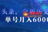 AI头条，全新历史赛道，单号月入6000＋【揭秘】