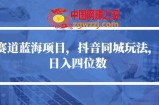 冷门赛道蓝海项目，抖音同城玩法，轻松日入四位数【揭秘】