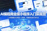 AI编程商业级小程序入门实战营｜从零搭建AI小网站+小程序，掌握商业级开发方法