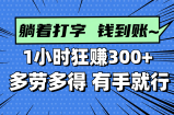 躺着打字钱到账！1小时狂赚300+ 多劳多得，有手就行