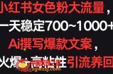 小红书女色粉大流量，一天稳定700~1000+  Ai撰写爆款文案，条条火爆+高粘性引流养回头客【揭秘】