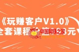 某收费课程《玩赚客户V1.0》全套课程价值998元