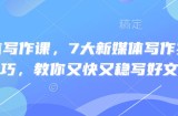 新媒体写作课，7大新媒体写作实操技巧，教你又快又稳写好文
