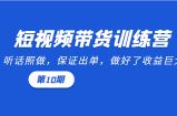 短视频带货训练营：听话照做，保证出单，做好了收益巨大（第10期）