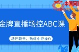 金牌直播场控ABC课，场控职责，熟练中控操作