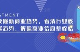 带你读懂新商业趋势，看清行业核心发展趋势，解除商业信息差桎梏