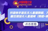 抖音快手音乐无人直播教程，万人演唱会现场无人直播间（教程+素材）