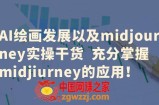 AI绘画发展以及midjourney实操干货  充分掌握midjiurney的应用！