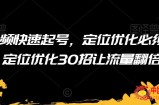 短视频快速起号，定位优化必须做，定位优化30招让流量翻倍