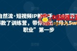 自然流·短视频IP孵化手，14天百万爆款了训练营，带你迈出“月入5w新职业”第一步