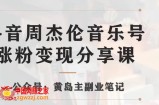 副业拆解：抖音杰伦音乐号涨粉变现项目，视频版一条龙实操玩法分享给你