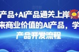 数据产品+AI产品通关上岸，创建能带来商业价值的AI产品，学习AI产品开发流程