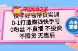 快手好物带货实训：0-1打造赚钱快手号 0粉丝 不直播 不投资 不囤货 无售后