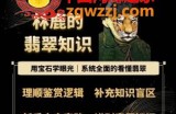 林鹿的翡翠知识，​用宝石眼光，系统全面的看懂翡翠