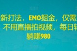全新打法，EMO掘金，仅需三步，不用直播拍视频，每日轻松躺赚980【揭秘】
