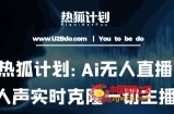 热狐计划：Ai无人直播实时克隆一切主播·无人直播新时代（包含所有使用到的软件）