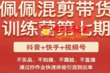 佩佩·短视频混剪带货训练营第七期，不买品、不拍摄、不露脸、不直播，通过抄作业快速体验引流到出单