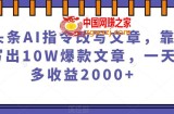 微头条AI指令改写文章，靠指令写出10W爆款文章，一天最多收益2000+【揭秘】