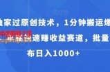 独家过原创技术，1分钟搬运爆款，年底快速赚收益赛道，批量发布日入1000+【揭秘】