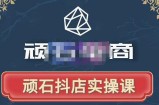 顽石电商·抖店自然流线上实操课【2022版】，从零教你做抖音小店