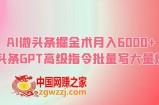 AI微头条掘金术月入6000+ 微头条GPT高级指令批量写大量爆文