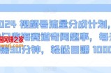 2024视频号流量分成计划，冷门监海赛道奇闻趣事，每天只需30分钟，轻松目赚 1000+【揭秘】