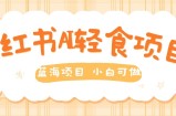用AI在小红书做轻食账号，蓝海项目好上手，单号日入5张