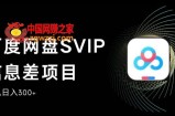 百度网盘SVIP信息差项目，0投入小白极速上手，手机稳定日入300+【揭秘】
