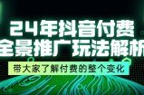 24年抖音付费全景推广玩法解析，带大家了解付费的整个变化 (9节课)