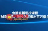 金牌直播场控课程：复制直接间，场控如何带出百万级主播