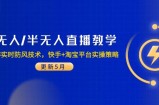 无人/半无人直播教学：非实时防风技术，快手+淘宝平台实操策略(更新5月