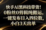 快手AI黑科技带货！0粉丝0剪辑纯搬运，一键发布日入四位数，小白3天出单