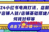 2024小红书电商打法，店前准备/店铺入驻/店铺基础搭建/如何找对标等